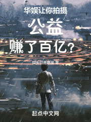 华娱:让你拍摄公益,赚了百亿? 笔趣阁